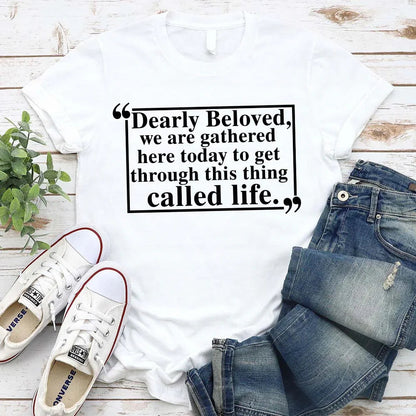 Dearly Beloved Tee - Get Through This Thing Called Life T-Shirt